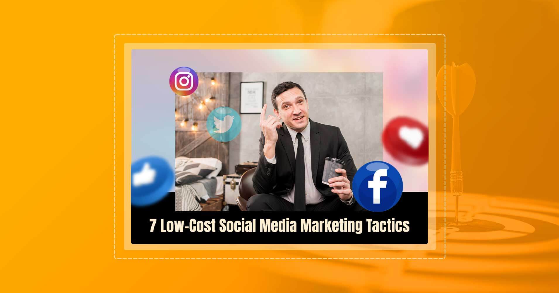 7 Low Cost Social Media Marketing Tactics Must Try